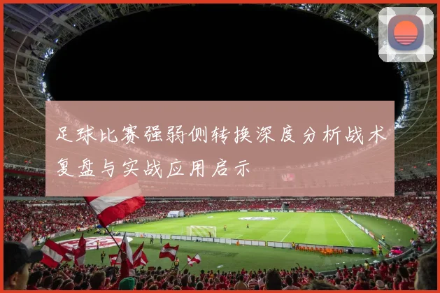足球比赛强弱侧转换深度分析战术复盘与实战应用启示