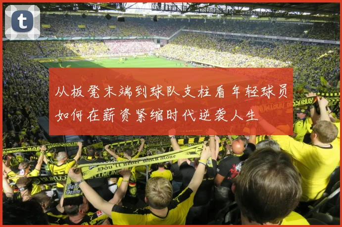 从板凳末端到球队支柱看年轻球员如何在薪资紧缩时代逆袭人生